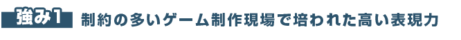 強み1.制約の多いゲーム制作現場で培われた高い表現力