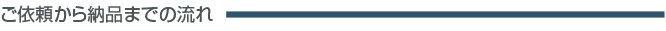 ご依頼から納品までの流れ